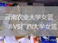 云南農(nóng)業(yè)大學(xué)女籃VS廣西大學(xué)女籃
