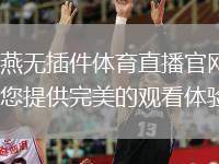 雨燕無(wú)插件體育直播官網(wǎng)：為您提供完美的觀看體驗(yàn)