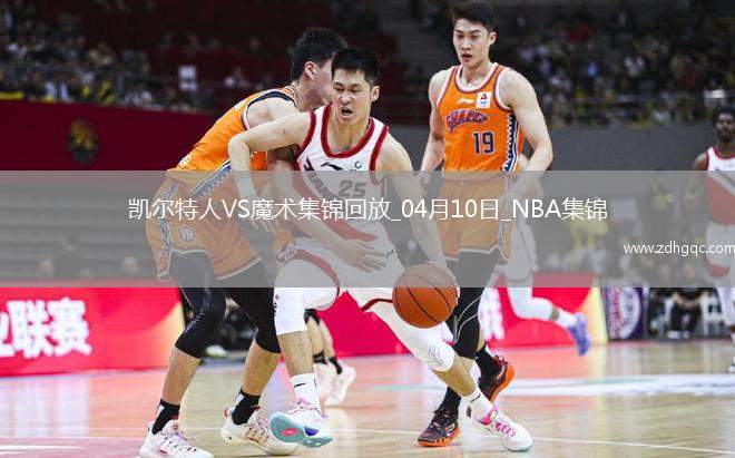 04月10日NBA常規(guī)賽 凱爾特人 - 魔術(shù) 精彩鏡頭