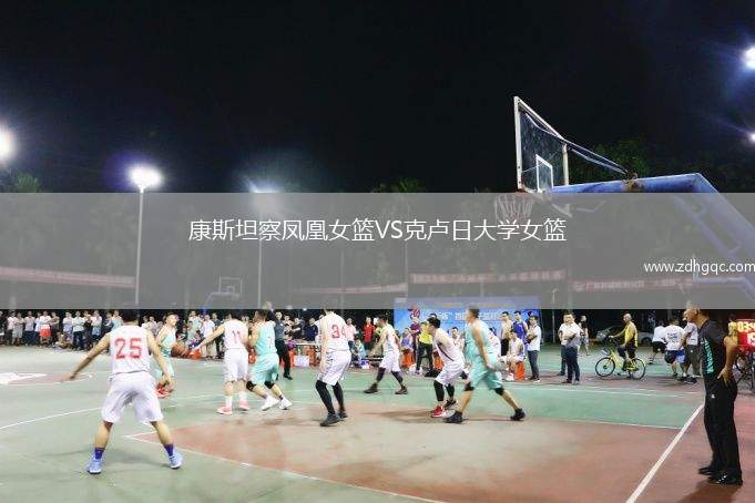 康斯坦察鳳凰女籃VS克盧日大學(xué)女籃