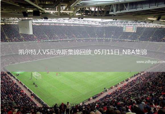 05月11日東部半決賽G3 凱爾特人 - 尼克斯 全場集錦