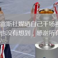蘇亞雷斯社媒曬自己千場視頻：做夢也沒有想到，感謝所有人
