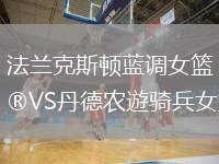 法蘭克斯頓藍(lán)調(diào)女籃VS丹德農(nóng)遊騎兵女籃