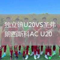獨立鎮(zhèn)U20VS圣弗朗西斯科AC U20