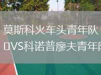 莫斯科火車頭青年隊(duì)VS科諾普廖夫青年隊(duì)