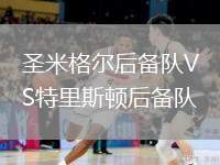 圣米格爾后備隊(duì)VS特里斯頓后備隊(duì)