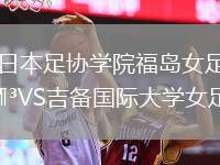 日本足協(xié)學院福島女足VS吉備國際大學女足