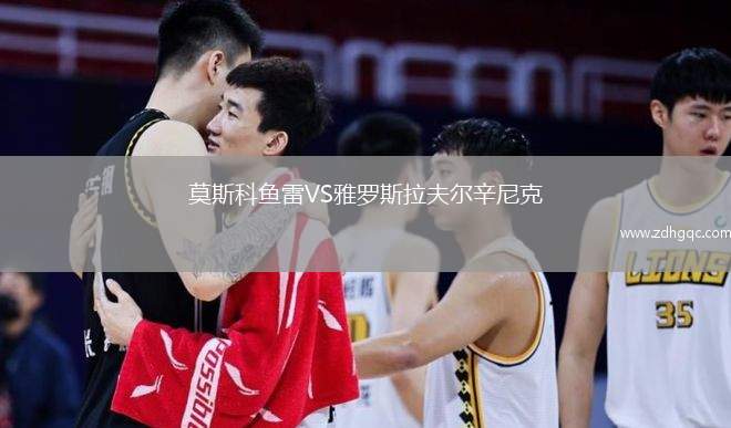 莫斯科魚(yú)雷VS雅羅斯拉夫爾辛尼克