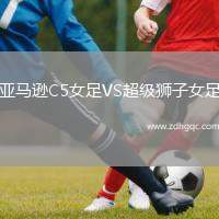 亞馬遜C5女足VS超級(jí)獅子女足