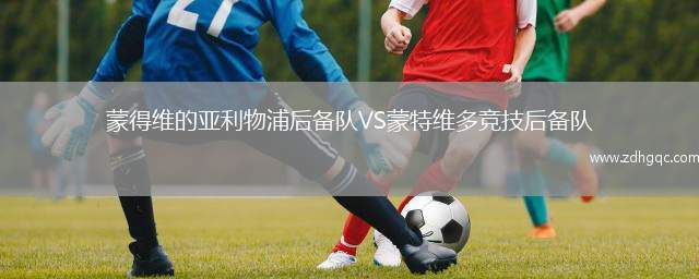 蒙得維的亞利物浦后備隊(duì)VS蒙特維多競技后備隊(duì)