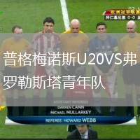 普格梅諾斯U20VS弗羅勒斯塔青年隊(duì)