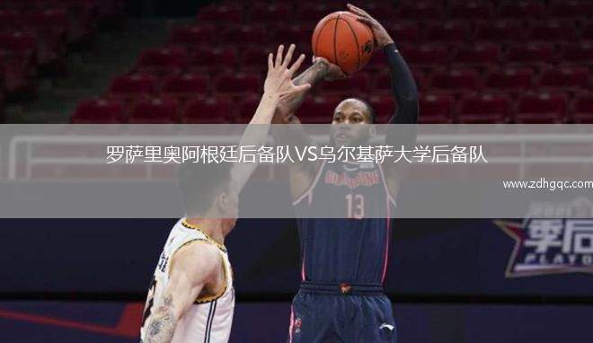 羅薩里奧阿根廷后備隊(duì)VS烏爾基薩大學(xué)后備隊(duì)