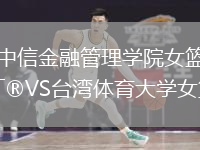 中信金融管理學(xué)院女籃VS臺灣體育大學(xué)女籃