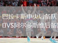 巴拉卡斯中央后備隊(duì)VS阿爾多斯維后備隊(duì)