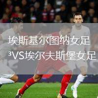埃斯基爾圖納女足VS埃爾夫斯堡女足