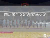 國(guó)際米蘭女足VS羅馬女足