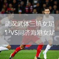 武漢武體三鎮(zhèn)女足VS同濟海港女足