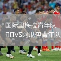 國(guó)際里梅拉青年隊(duì)VS阿瓜伊青年隊(duì)