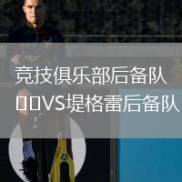 競(jìng)技俱樂(lè)部后備隊(duì)VS堤格雷后備隊(duì)
