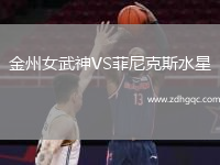 金州女武神VS菲尼克斯水星