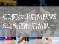 CD阿拉比后備隊(duì)VS烏梅西特后備隊(duì)