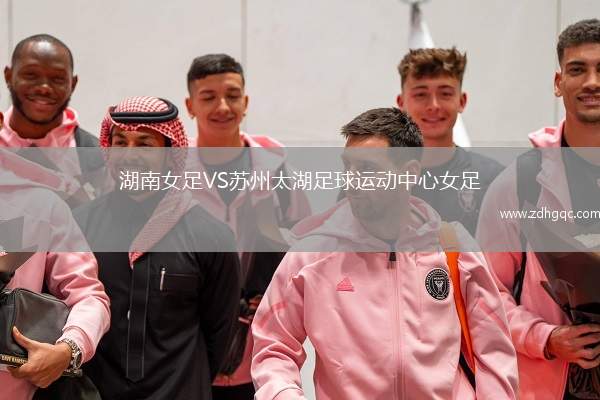 湖南女足VS蘇州太湖足球運(yùn)動(dòng)中心女足