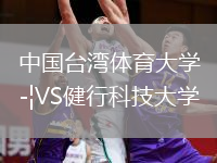 中國臺(tái)灣體育大學(xué)VS健行科技大學(xué)
