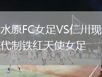 水原FC女足VS仁川現(xiàn)代制鐵紅天使女足