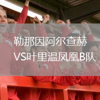 勒那因阿爾查赫VS葉里溫鳳凰B隊(duì)
