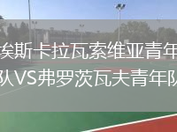 埃斯卡拉瓦索維亞青年隊VS弗羅茨瓦夫青年隊