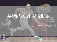 基沙B隊(duì)VS利勒哈默爾