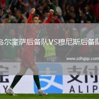 烏爾奎薩后備隊(duì)VS穆尼斯后備隊(duì)